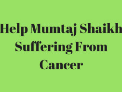 Help Mumtaj Shaikh Suffering From Cancer.