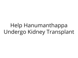 Help Hanumanthappa Undergo Kidney Transplant