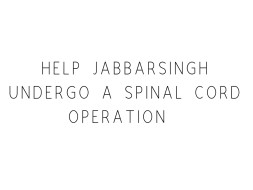Help Jabbarsingh Undergo A Spinal Cord Operation