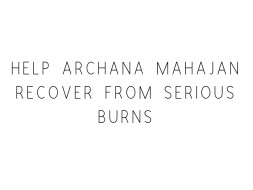 Help Archana Mahajan Recover From Serious Burns