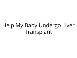 Help My Baby Undergo Liver Transplantation