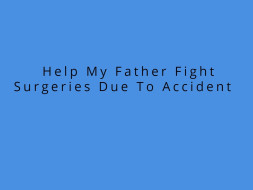 Help My Father Fight Surgeries Due To Accident