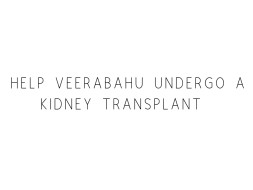 Help Veerabahu Undergo A Kidney Transplant