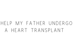 Help My Father Undergo A Heart transplant