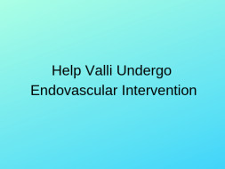 Help Valli Undergo Endovascular Intervention