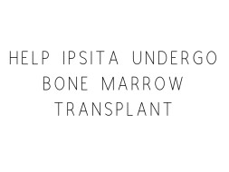 Help Ipsita Undergo Bone Marrow Transplant