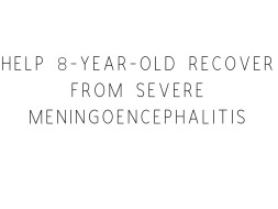 Help 8-year-old Recover From Meningoencephalitis