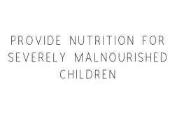 Provide Nutrition For Severely Malnourished Children