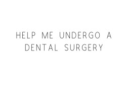 Help Me Undergo A Dental Surgery