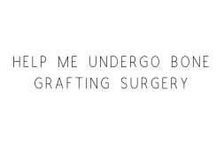 Help Me Undergo Bone Grafting