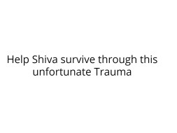 Help Shiva survive through this unfortunate Trauma