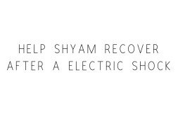 Help Shyam Recover After A Electric Shock