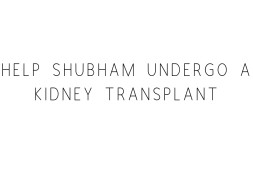 Help Shubham Undergo A Kidney Transplant