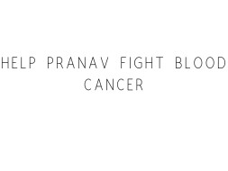 Help Pranav Fight Blood Cancer