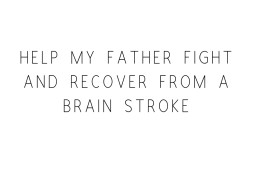 Help My Father Fight And Recover From A Brain Stroke