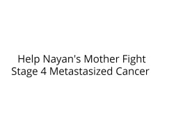 Help Nayan's Mother Fight Stage 4 Metastasized Cancer