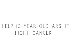Help 10-year-old Arshit Fight Cancer