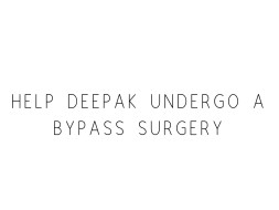 Help Deepak Undergo A Bypass Surgery