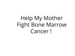 Help My Mother Fight Bone Marrow Cancer !