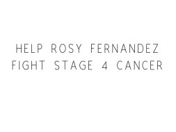 Help Rosy Fernandez Fight Stage 4 Cancer