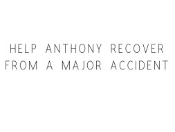 Help Anthony Recover From A Major Accident