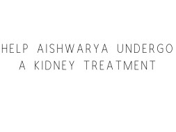 Help Aishwarya Undergo A Kidney Treatment