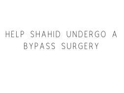 Help father Undergo A Bypass Surgery
