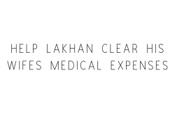 Help Lakhan Clear His Wife's Medical Expenses