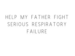 Help My Father Fight Serious Respiratory Failure
