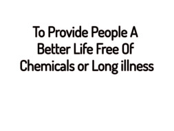 To Provide People a Better Life Free of Chemicals or Long Illness