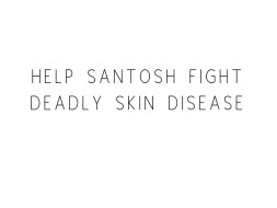 Help Santosh Fight Deadly Skin Disease