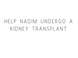 Help Nadim Undergo A Kidney Transplant
