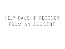 Help Kaushik Recover From An Accident