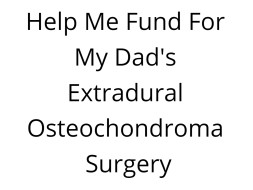 Help Me Fund For My Dad's Extradural Osteochondroma Surgery