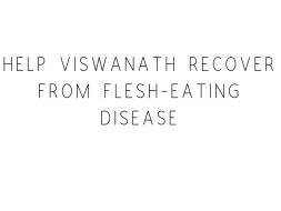 Help Pujari Viswanath Recover From Flesh-Eating Disease