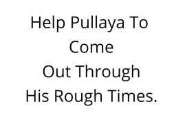 Help Pullaya To Come Out Through His Rough Times.