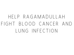 Help Ragamadullah Fight Cancer And Lung Disease