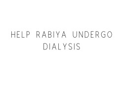Help Rabiya Undergo Dialysis