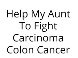 Help My Aunt To Fight Carcinoma Colon Cancer