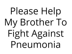 Please Help My Brother To Fight Against Pneumonia