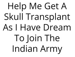 Help Me Get A Skull Transplant As I Have Dream To Join The Indian Army