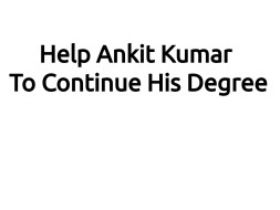 Help Ankit Kumar To Continue His Degree