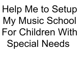 Help Me to Setup My Music School For Children With Special Needs