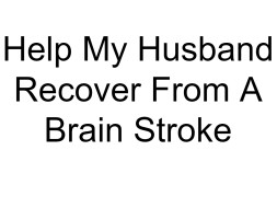 Help My Husband Recover From A Brain Stroke