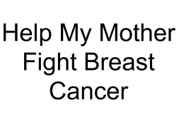 Help My Mother Fight Breast Cancer