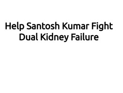 Help Santosh Kumar Fight Dual Kidney Failure