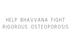 Help Bhavvana Fight Rigorous Osteoporosis