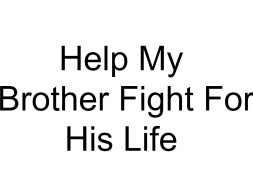 Help My Brother Fight For His Life