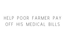 Please Help the poor Farmer to pay off his Medical bills