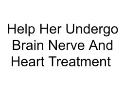Help Her Undergo Brain Nerve And Heart Treatment